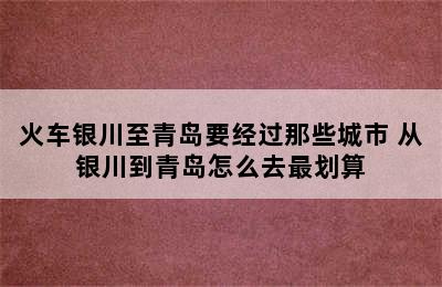 火车银川至青岛要经过那些城市 从银川到青岛怎么去最划算